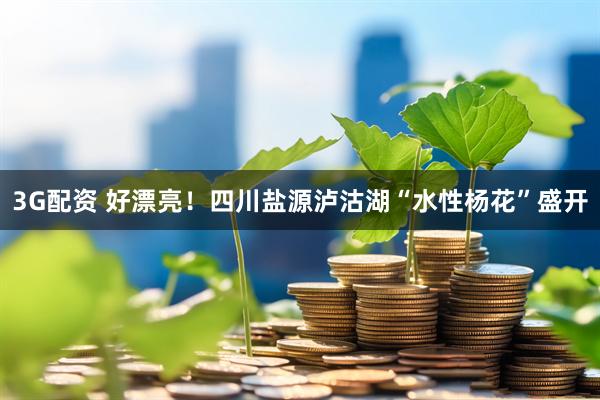 3G配资 好漂亮！四川盐源泸沽湖“水性杨花”盛开