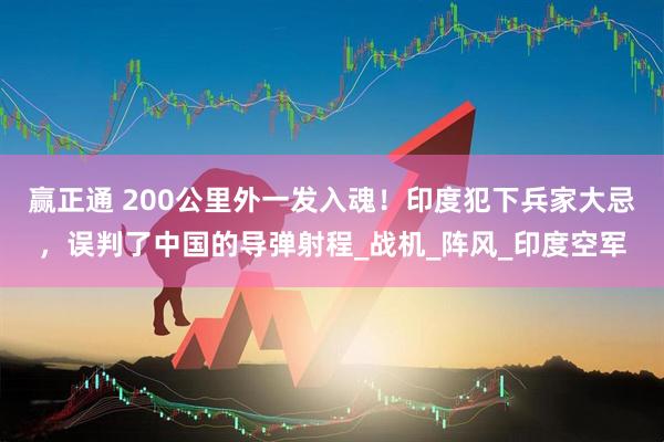 赢正通 200公里外一发入魂！印度犯下兵家大忌，误判了中国的导弹射程_战机_阵风_印度空军