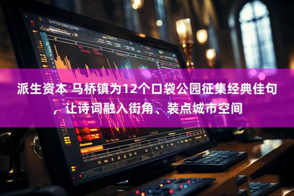 派生资本 马桥镇为12个口袋公园征集经典佳句，让诗词融入街角、装点城市空间