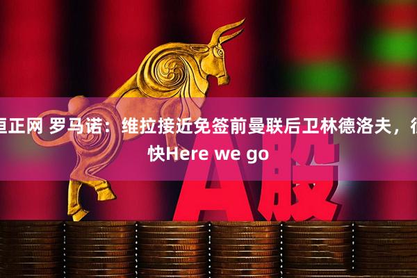 恒正网 罗马诺：维拉接近免签前曼联后卫林德洛夫，很快Here we go