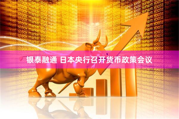 银泰融通 日本央行召开货币政策会议