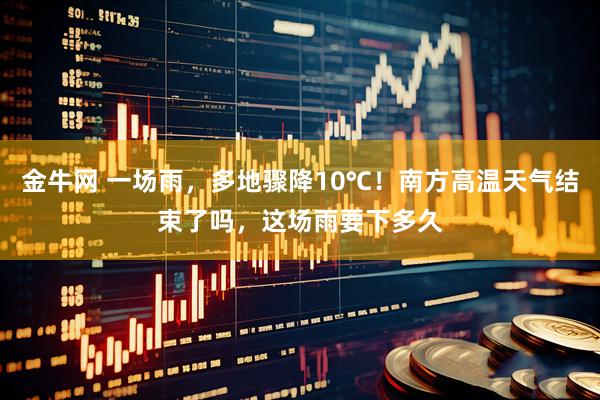 金牛网 一场雨，多地骤降10℃！南方高温天气结束了吗，这场雨要下多久