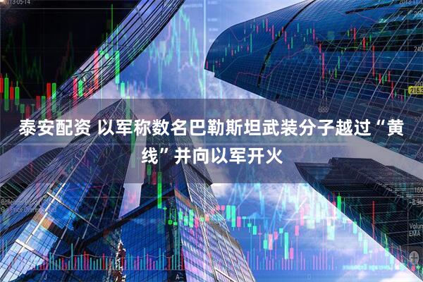 泰安配资 以军称数名巴勒斯坦武装分子越过“黄线”并向以军开火