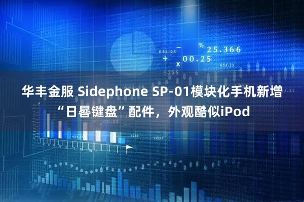 华丰金服 Sidephone SP-01模块化手机新增“日晷键盘”配件，外观酷似iPod