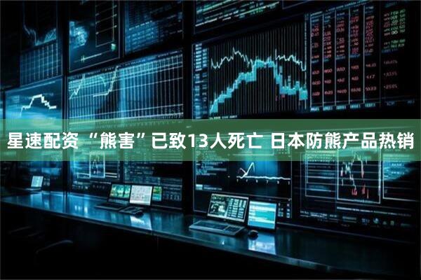 星速配资 “熊害”已致13人死亡 日本防熊产品热销