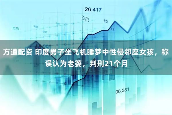 方道配资 印度男子坐飞机睡梦中性侵邻座女孩，称误认为老婆，判刑21个月