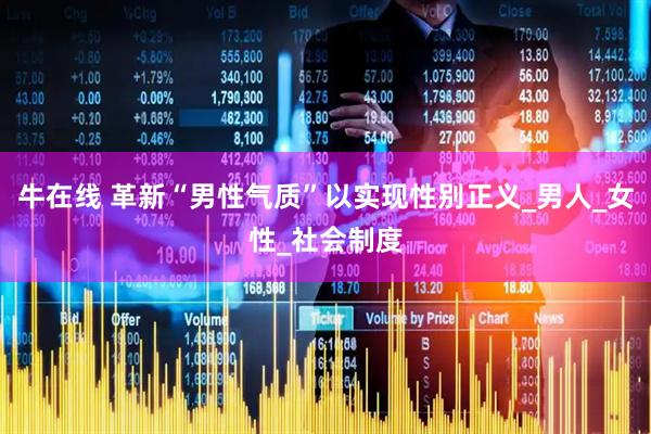 牛在线 革新“男性气质”以实现性别正义_男人_女性_社会制度